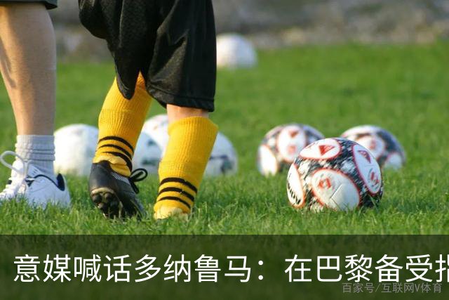 意媒喊话多纳鲁马：在巴黎备受指责 受不了回家吧